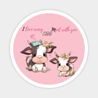 I love every moo mebt with you Magnet